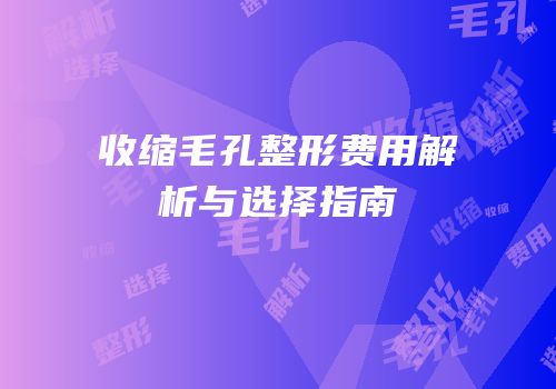 收缩毛孔整形费用解析与选择指南