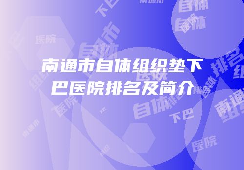 南通市自体组织垫下巴医院排名及简介