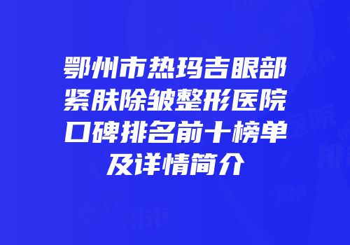鄂州市热玛吉眼部紧肤除皱整形医院口碑排名前十榜单及详情简介