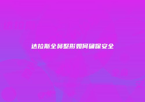 达拉斯全鼻整形如何确保安全