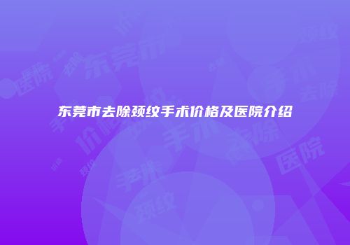 东莞市去除颈纹手术价格及医院介绍