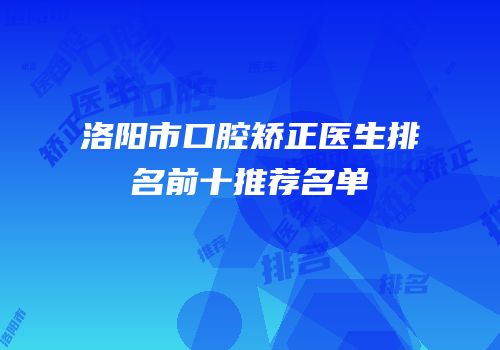 洛阳市口腔矫正医生排名前十推荐名单