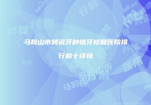 马鞍山市烤瓷牙种植牙修复医院排行前十详情