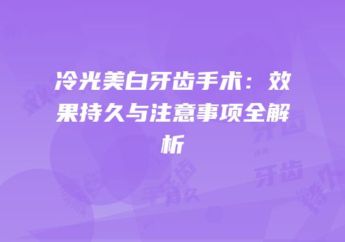 冷光美白牙齿手术：效果持久与注意事项全解析