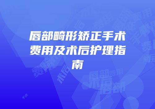 唇部畸形矫正手术费用及术后护理指南