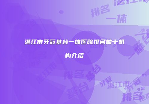湛江市牙冠基台一体医院排名前十机构介绍
