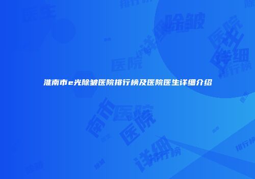 淮南市e光除皱医院排行榜及医院医生详细介绍