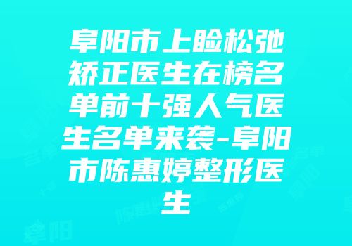 阜阳市上睑松弛矫正医生在榜名单前十强人气医生名单来袭-阜阳市陈惠婷整形医生