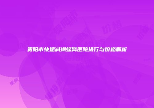 贵阳市快速减蝴蝶臂医院排行与价格解析