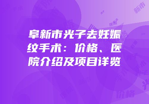 阜新市光子去妊娠纹手术：价格、医院介绍及项目详览