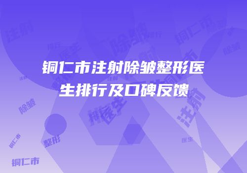 铜仁市注射除皱整形医生排行及口碑反馈