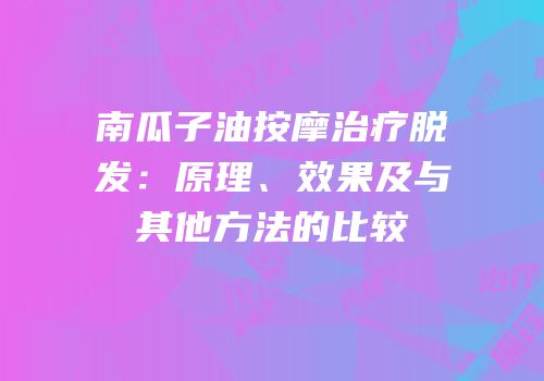 南瓜子油按摩治疗脱发：原理、效果及与其他方法的比较