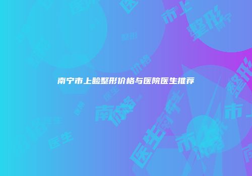 南宁市上睑整形价格与医院医生推荐