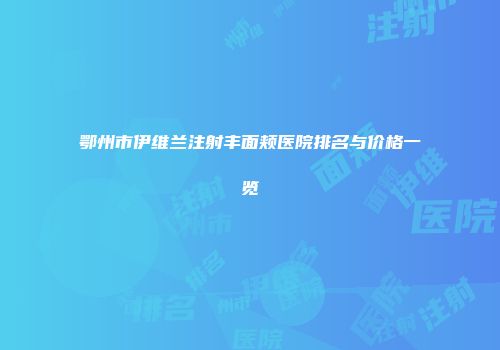 鄂州市伊维兰注射丰面颊医院排名与价格一览