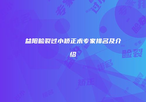 益阳睑裂过小矫正术专家排名及介绍