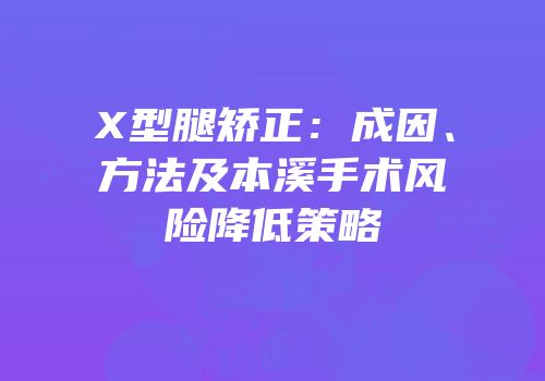 X型腿矫正：成因、方法及本溪手术风险降低策略