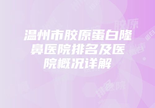 温州市胶原蛋白隆鼻医院排名及医院概况详解