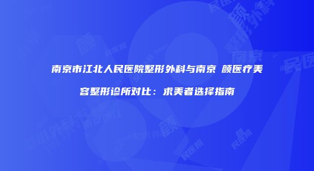 南京市江北人民医院整形外科与南京瑧颜医疗美容整形诊所对比：求美者选择指南