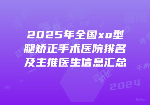 2025年全国xo型腿矫正手术医院排名及主推医生信息汇总