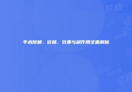 手术除皱：价格、效果与副作用全面解析