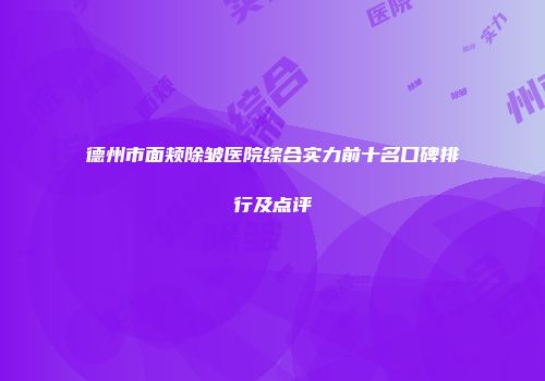 德州市面颊除皱医院综合实力前十名口碑排行及点评