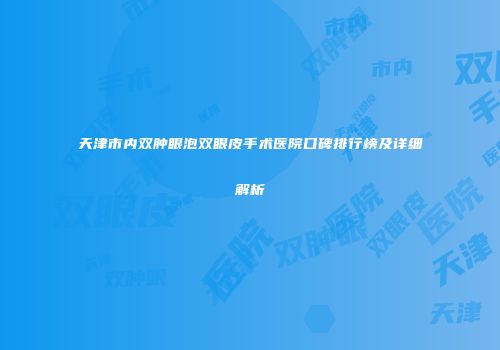 天津市内双肿眼泡双眼皮手术医院口碑排行榜及详细解析