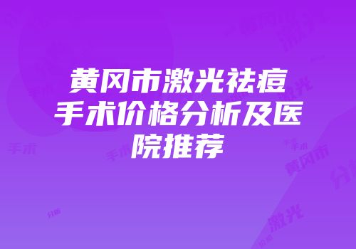 黄冈市激光祛痘手术价格分析及医院推荐