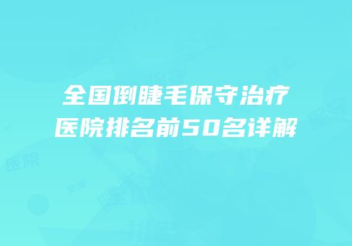 全国倒睫毛保守治疗医院排名前50名详解