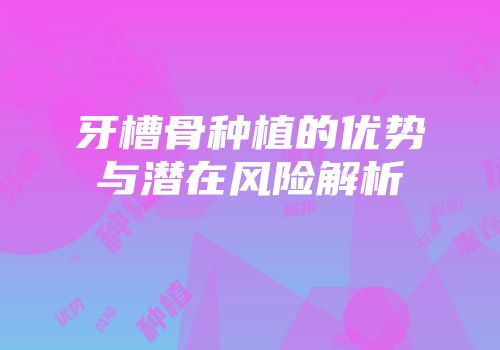 牙槽骨种植的优势与潜在风险解析