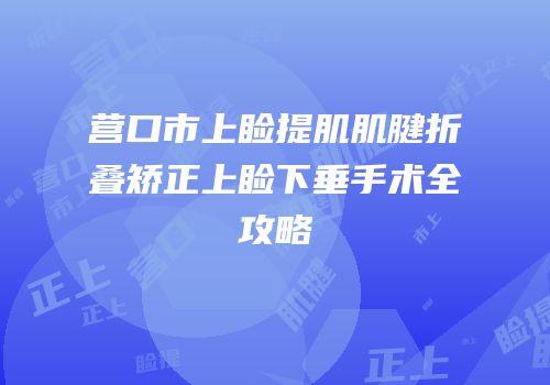 营口市上睑提肌肌腱折叠矫正上睑下垂手术全攻略