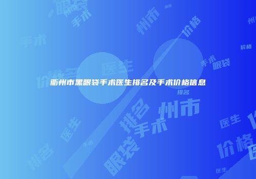 衢州市黑眼袋手术医生排名及手术价格信息