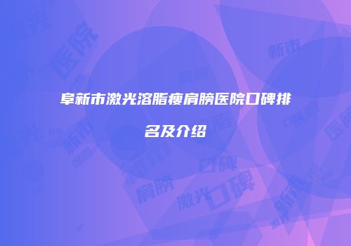 阜新市激光溶脂瘦肩膀医院口碑排名及介绍