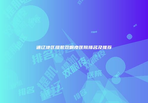 通辽地区提肌双眼皮医院排名及推荐
