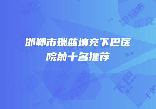 邯郸市瑞蓝填充下巴医院前十名推荐