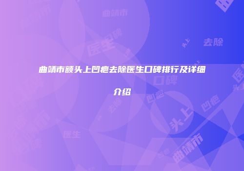 曲靖市额头上凹疤去除医生口碑排行及详细介绍