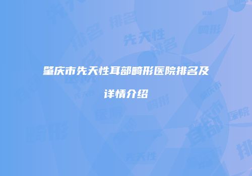 肇庆市先天性耳部畸形医院排名及详情介绍