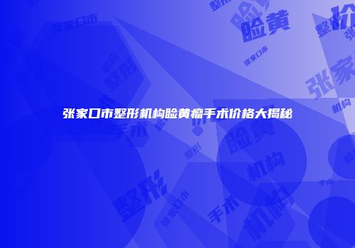 张家口市整形机构睑黄瘤手术价格大揭秘