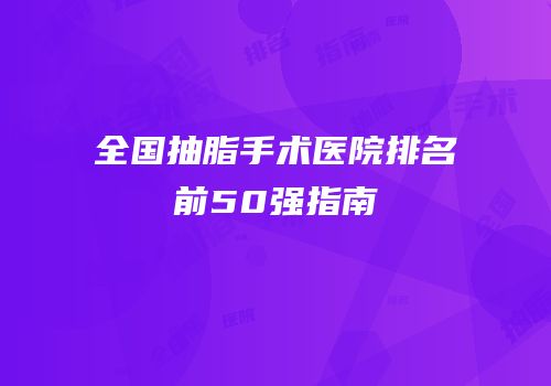 全国抽脂手术医院排名前50强指南