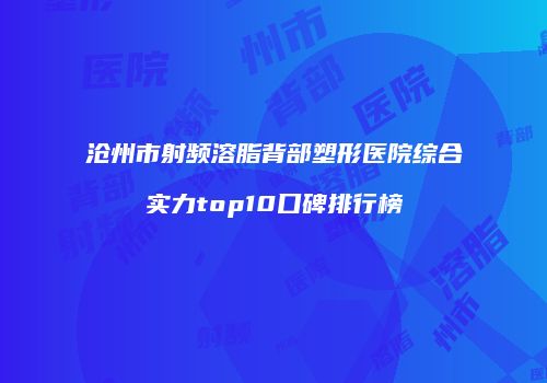 沧州市射频溶脂背部塑形医院综合实力top10口碑排行榜