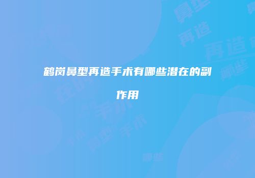 鹤岗鼻型再造手术有哪些潜在的副作用