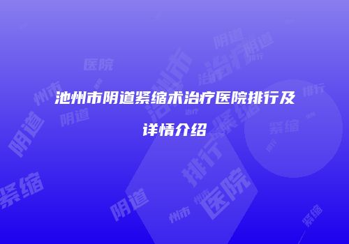 池州市阴道紧缩术治疗医院排行及详情介绍