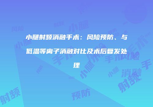 小腿射频消融手术：风险预防、与低温等离子消融对比及术后复发处理