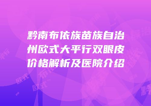黔南布依族苗族自治州欧式大平行双眼皮价格解析及医院介绍