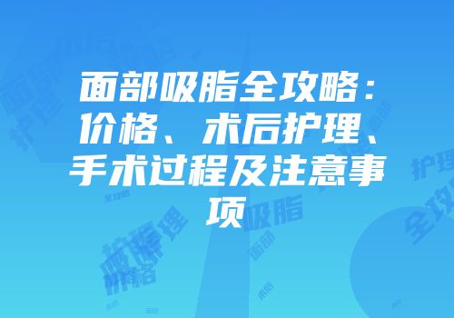面部吸脂全攻略：价格、术后护理、手术过程及注意事项