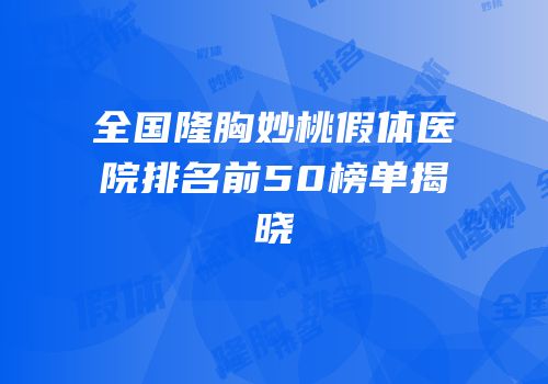 全国隆胸妙桃假体医院排名前50榜单揭晓