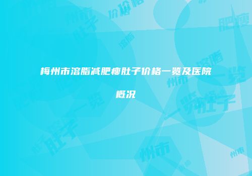 梅州市溶脂减肥瘦肚子价格一览及医院概况
