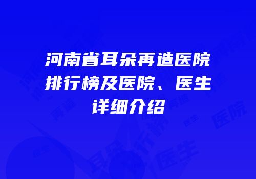 河南省耳朵再造医院排行榜及医院、医生详细介绍