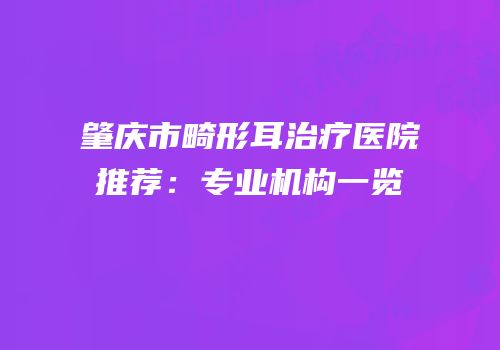肇庆市畸形耳治疗医院推荐：专业机构一览