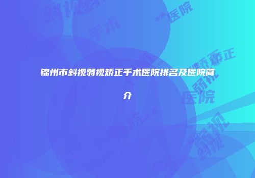 锦州市斜视弱视矫正手术医院排名及医院简介