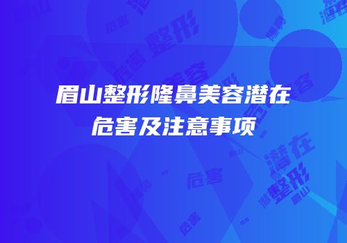 眉山整形隆鼻美容潜在危害及注意事项